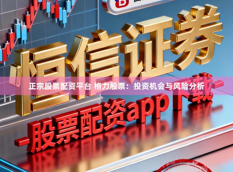 正宗股票配资平台 格力股票：投资机会与风险分析