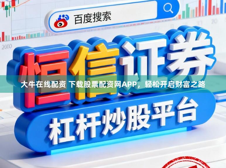 大牛在线配资 下载股票配资网APP，轻松开启财富之路
