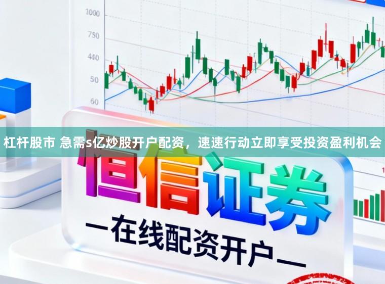 杠杆股市 急需s亿炒股开户配资，速速行动立即享受投资盈利机会