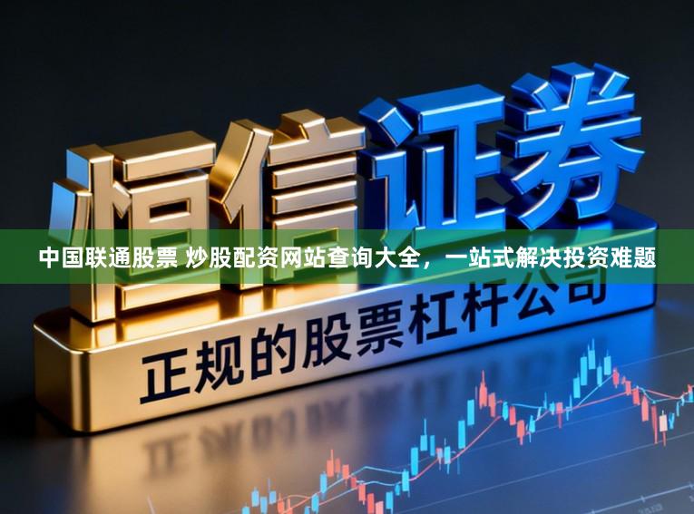 中国联通股票 炒股配资网站查询大全，一站式解决投资难题