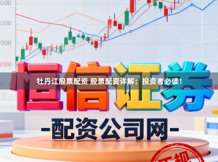 牡丹江股票配资 股票配资详解：投资者必读！