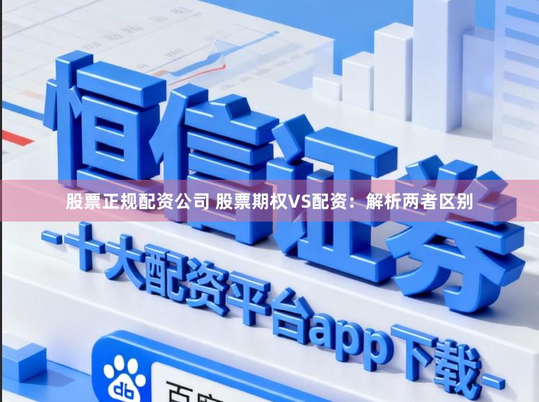 股票正规配资公司 股票期权VS配资：解析两者区别