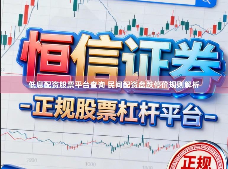 低息配资股票平台查询 民间配资盘跌停价规则解析