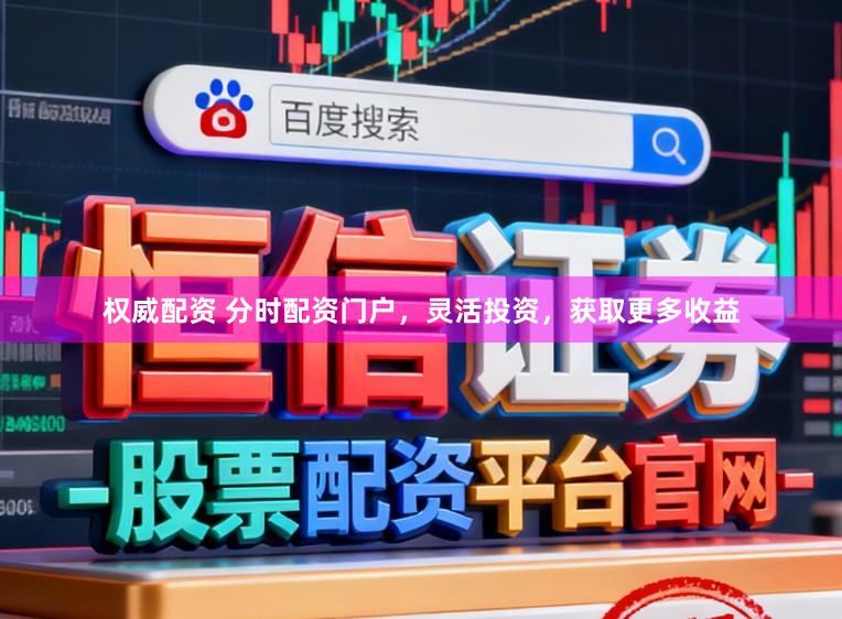 权威配资 分时配资门户，灵活投资，获取更多收益