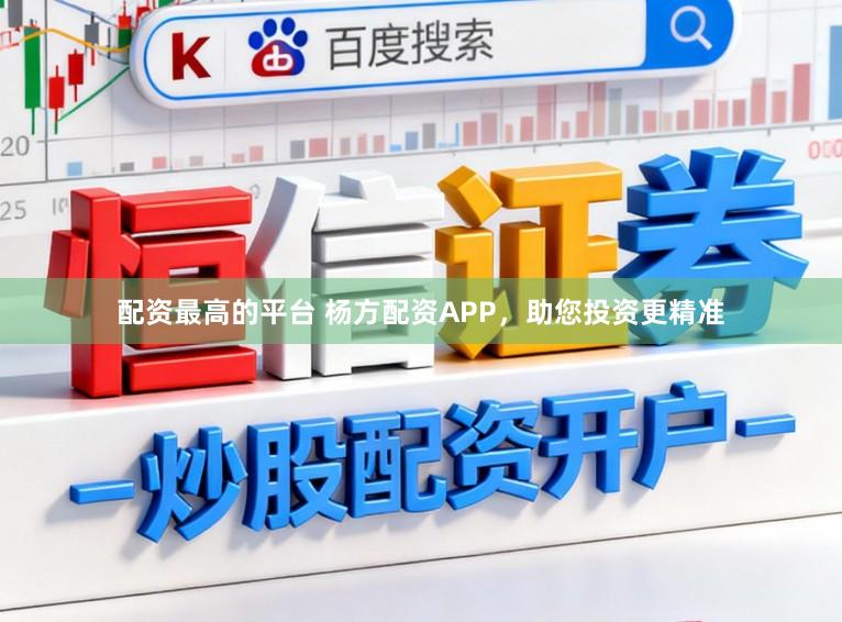 配资最高的平台 杨方配资APP，助您投资更精准