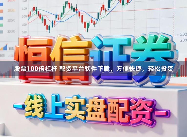 股票100倍杠杆 配资平台软件下载，方便快捷，轻松投资