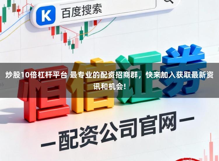 炒股10倍杠杆平台 最专业的配资招商群，快来加入获取最新资讯和机会!