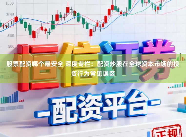 股票配资哪个最安全 深度专栏：配资炒股在全球资本市场的投资行为常见误区